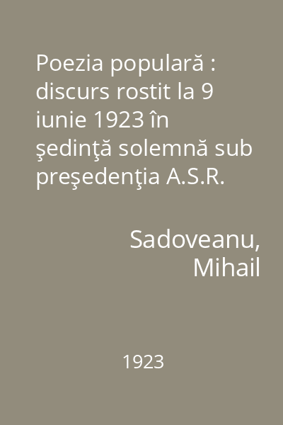 Poezia populară : discurs rostit la 9 iunie 1923 în şedinţă solemnă sub preşedenţia A.S.R. Principelui moştenitor