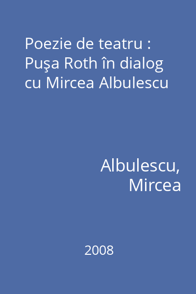 Poezie de teatru : Puşa Roth în dialog cu Mircea Albulescu