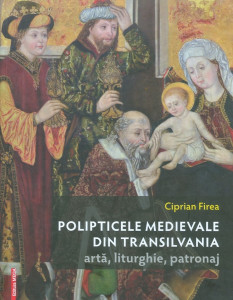 Polipticele medievale din Transilvania : artă, liturghie, patronaj