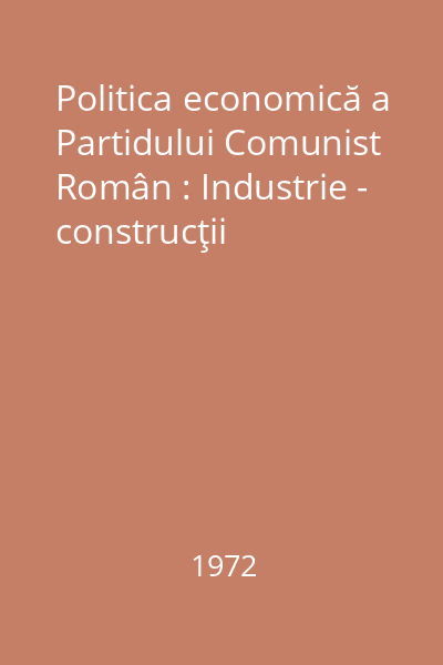 Politica economică a Partidului Comunist Român : Industrie - construcţii