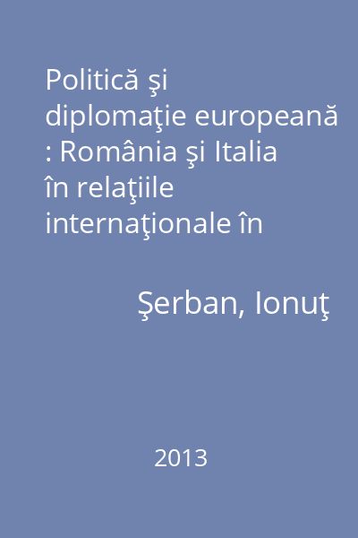 Politică şi diplomaţie europeană : România şi Italia în relaţiile internaţionale în Epoca Modernă