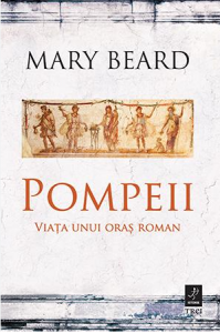Pompeii : viaţa unui oraş roman