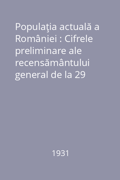 Populaţia actuală a României : Cifrele preliminare ale recensământului general de la 29 decembrie 1930
