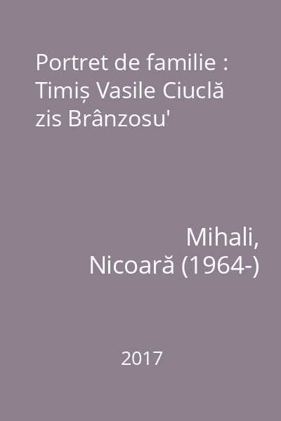 Portret de familie : Timiș Vasile Ciuclă zis Brânzosu'