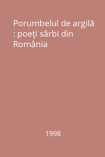 Porumbelul de argilă : poeţi sârbi din România