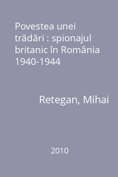 Povestea unei trădări : spionajul britanic în România 1940-1944
