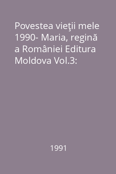 Povestea vieţii mele 1990- Maria, regină a României Editura Moldova Vol.3: