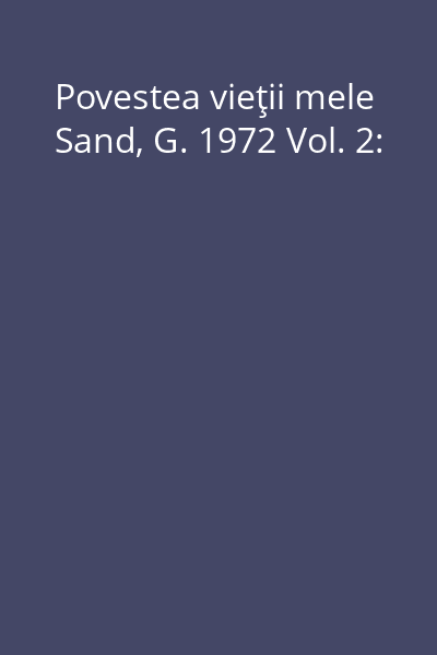Povestea vieţii mele Sand, G. 1972 Vol. 2: