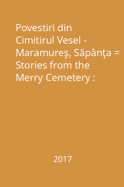 Povestiri din Cimitirul Vesel - Maramureş, Săpânţa = Stories from the Merry Cemetery : [pliant]