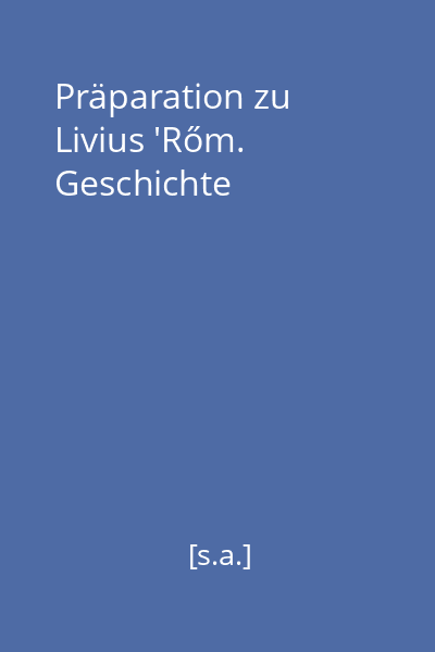 Präparation zu Livius 'Rőm. Geschichte