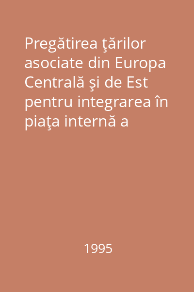 Pregătirea ţărilor asociate din Europa Centrală şi de Est pentru integrarea în piaţa internă a Uniunii : Cartea Albă. Bruxelles, 3 mai 1995 COM/95/163, final : Anexă