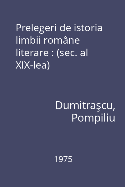 Prelegeri de istoria limbii române literare : (sec. al XIX-lea)