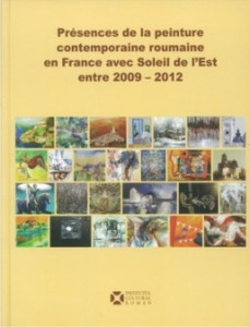 Présences de la peinture contemporaine roumaine en France avec Soleil de l'Est entre 2009-2012 : [album]