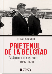 Prietenul de la Belgrad : întâlnirile Ceauşescu - Tito