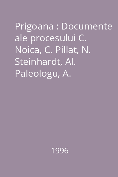 Prigoana : Documente ale procesului C. Noica, C. Pillat, N. Steinhardt, Al. Paleologu, A. Acterian, S. Al-George, Al. O. Teodoreanu etc.