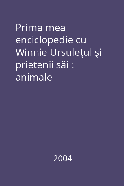 Prima mea enciclopedie cu Winnie Ursuleţul şi prietenii săi : animale