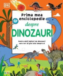 Prima mea enciclopedie despre dinozauri : pentru micii iubitori de dinozauri care vor să ştie totul despre ei