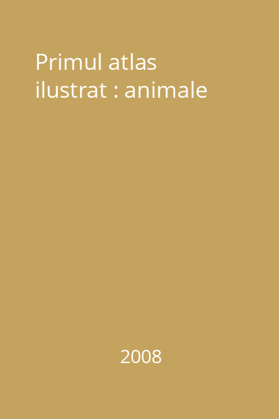 Primul atlas ilustrat : animale