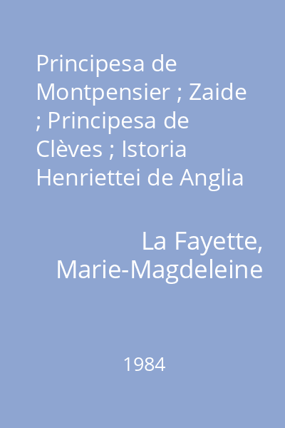 Principesa de Montpensier ; Zaide ; Principesa de Clèves ; Istoria Henriettei de Anglia ; Contesa de Tende : [nuvele şi romane]