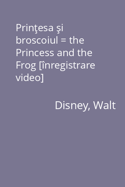 Prinţesa şi broscoiul = the Princess and the Frog [înregistrare video]