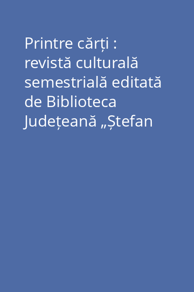 Printre cărți : revistă culturală semestrială editată de Biblioteca Județeană „Ștefan Bănulescu” Ialomița