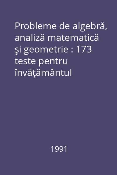 Probleme de algebră, analiză matematică şi geometrie : 173 teste pentru învăţământul preuniversitar şi admitere în învăţământul superior