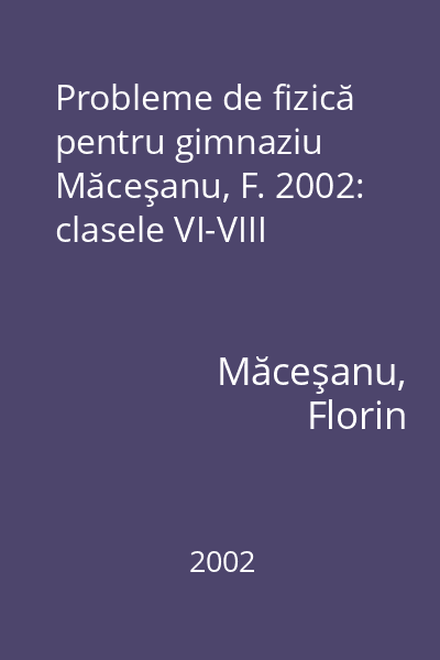 Probleme de fizică pentru gimnaziu Măceşanu, F. 2002: clasele VI-VIII