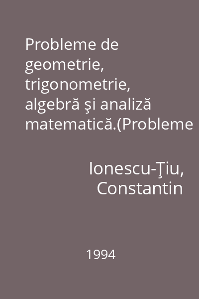 Probleme de geometrie, trigonometrie, algebră şi analiză matematică.(Probleme alese pentru licee)