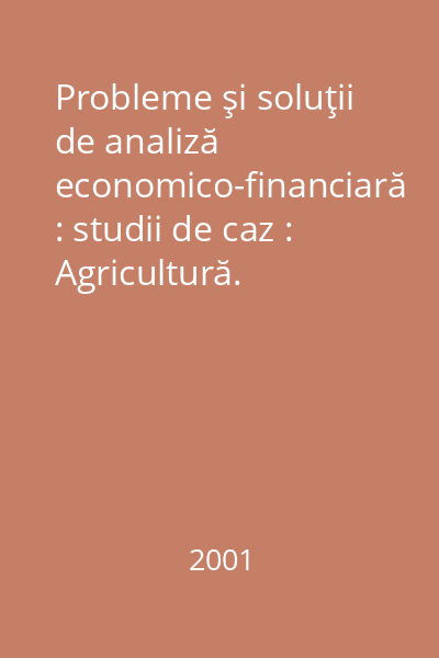 Probleme şi soluţii de analiză economico-financiară : studii de caz : Agricultură. Alimentaţie. Silvicultură