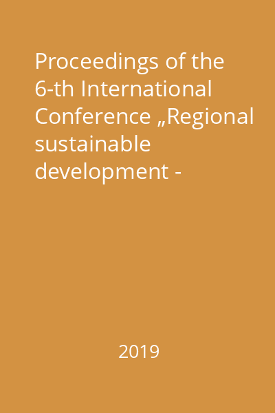 Proceedings of the 6-th International Conference „Regional sustainable development - through competitiveness, innovation and human capital” : 6-9 november 2019, Carei, Romania