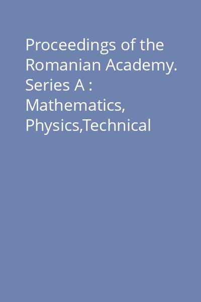 Proceedings of the Romanian Academy. Series A : Mathematics, Physics,Technical Sciences, Information Science