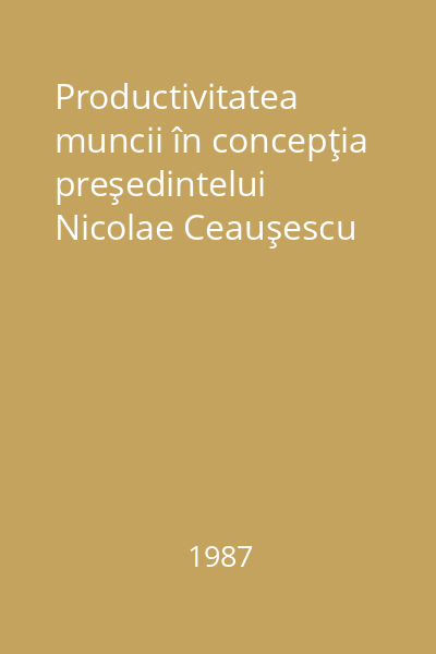 Productivitatea muncii în concepţia preşedintelui Nicolae Ceauşescu