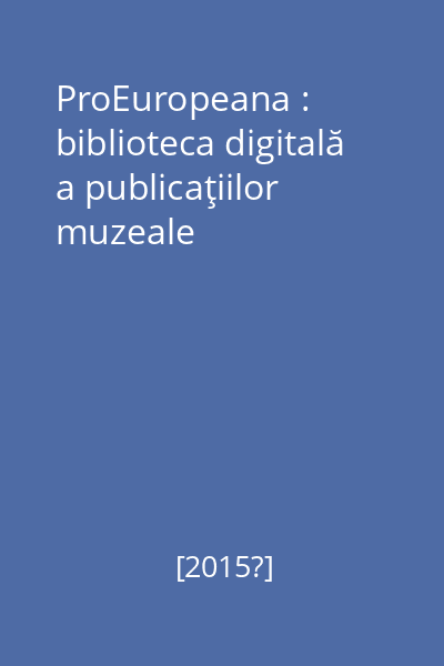 ProEuropeana : biblioteca digitală a publicaţiilor muzeale