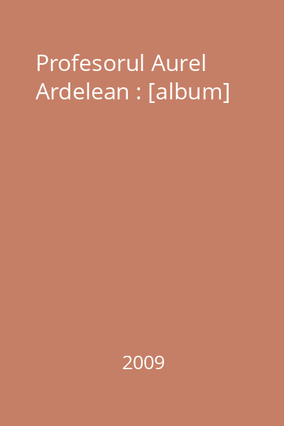 Profesorul Aurel Ardelean : [album]