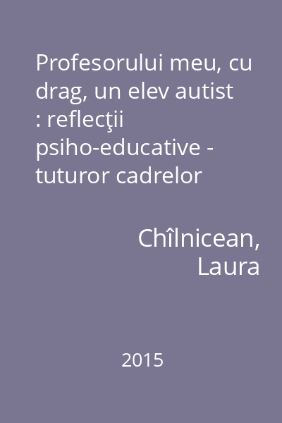 Profesorului meu, cu drag, un elev autist : reflecţii psiho-educative - tuturor cadrelor didactice care lucrează cu copii cu autism
