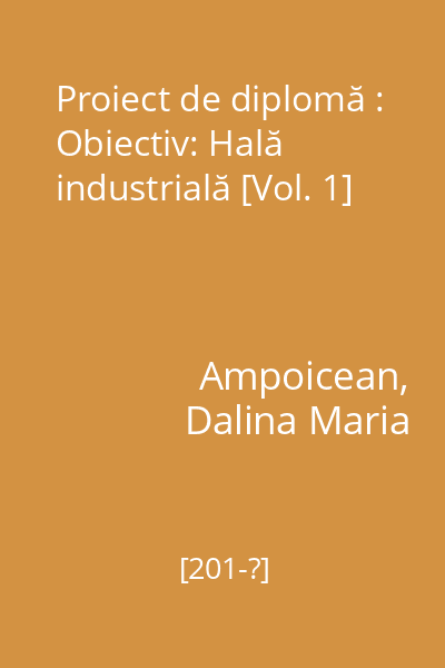 Proiect de diplomă : Obiectiv: Hală industrială [Vol. 1]
