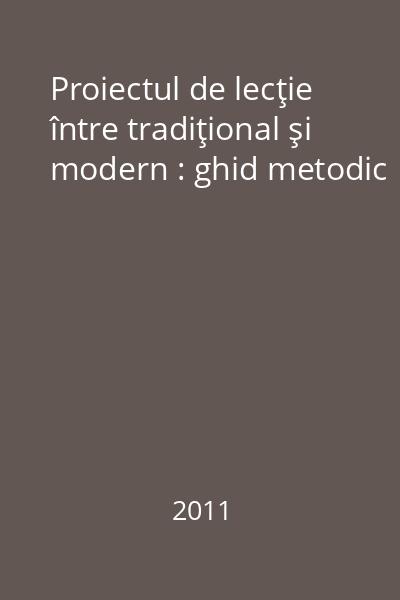 Proiectul de lecţie între tradiţional şi modern : ghid metodic