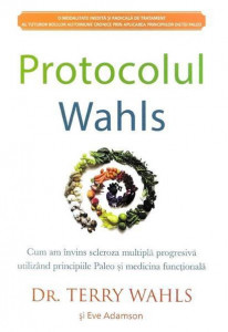 Protocolul Wahls : o modalitate inedită şi radicală de tratament al tuturor bolilor autoimune cronice prin aplicarea principiilor dietei Paleo