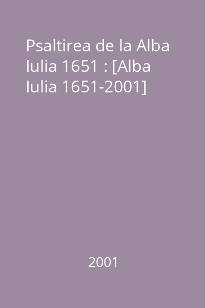 Psaltirea de la Alba Iulia 1651 : [Alba Iulia 1651-2001]