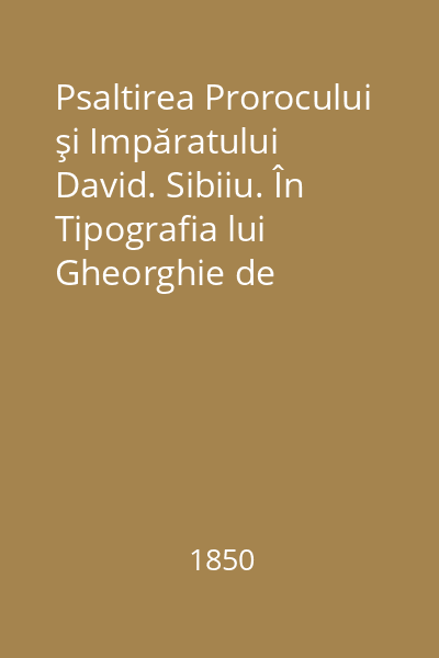 Psaltirea Prorocului şi Impăratului David. Sibiiu. În Tipografia lui Gheorghie de Clozius, 1850