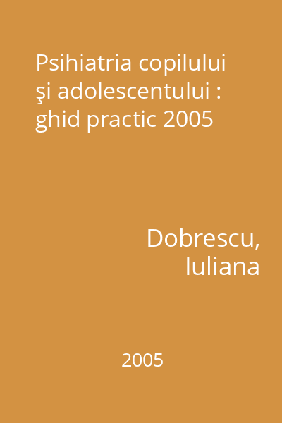 Psihiatria copilului şi adolescentului : ghid practic 2005