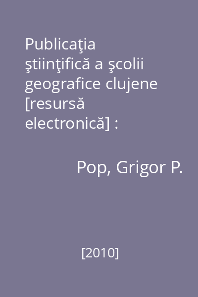 Publicaţia ştiinţifică a şcolii geografice clujene [resursă electronică] : (1919-2010)