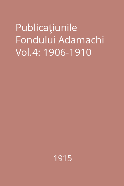 Publicaţiunile Fondului Adamachi Vol.4: 1906-1910