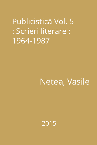 Publicistică Vol. 5 : Scrieri literare : 1964-1987