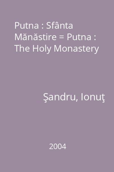 Putna : Sfânta Mănăstire = Putna : The Holy Monastery