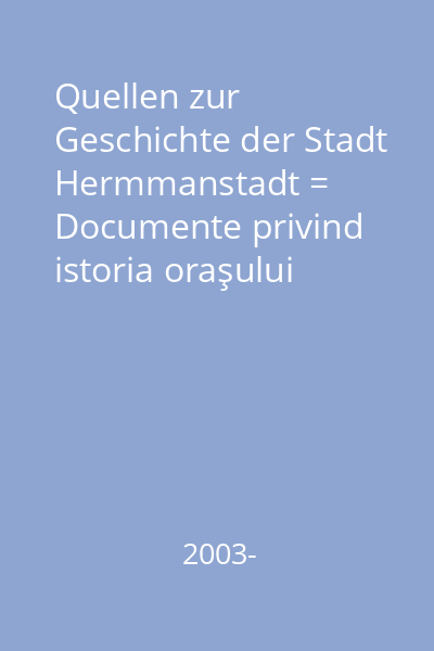 Quellen zur Geschichte der Stadt Hermmanstadt = Documente privind istoria oraşului Sibiu