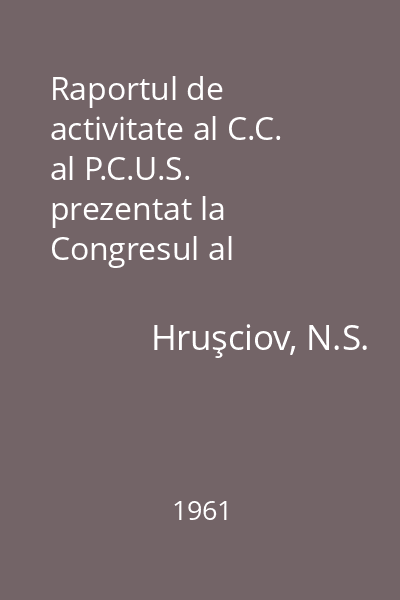 Raportul de activitate al C.C. al P.C.U.S. prezentat la Congresul al XXII-lea al Partidului Comunist al Uniunii Sovietice