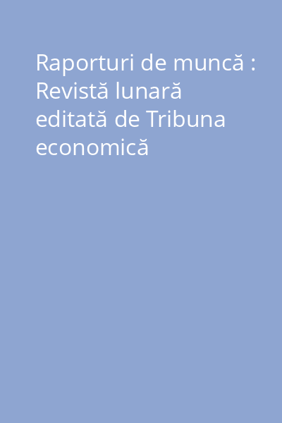 Raporturi de muncă : Revistă lunară editată de Tribuna economică