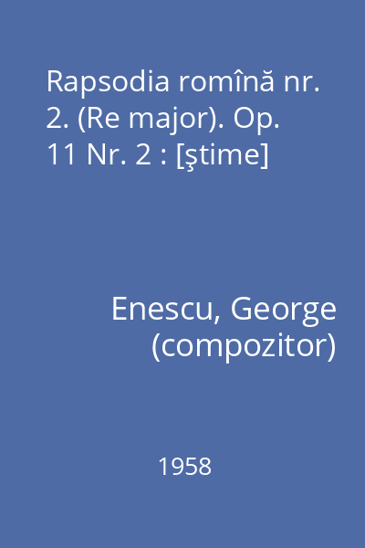 Rapsodia romînă nr. 2. (Re major). Op. 11 Nr. 2 : [ştime]