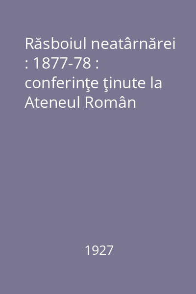 Răsboiul neatârnărei : 1877-78 : conferinţe ţinute la Ateneul Român